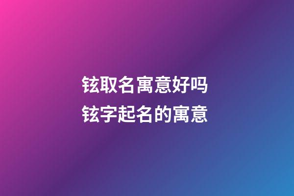 铉取名寓意好吗 铉字起名的寓意
